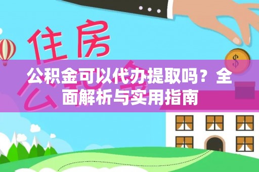 舞钢公积金可以代办提取吗？全面解析与实用指南