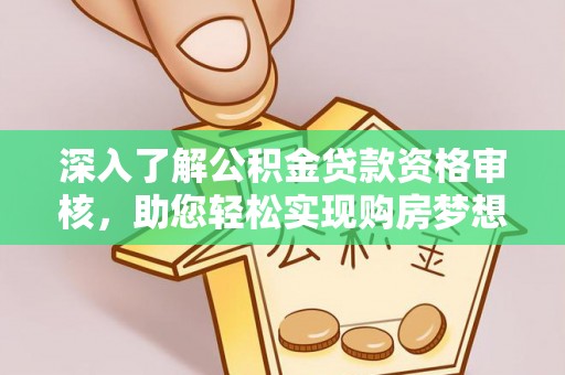舞钢深入了解公积金贷款资格审核，助您轻松实现购房梦想