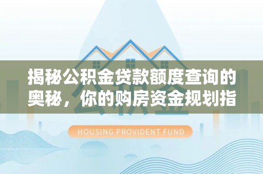 舞钢揭秘公积金贷款额度查询的奥秘，你的购房资金规划指南