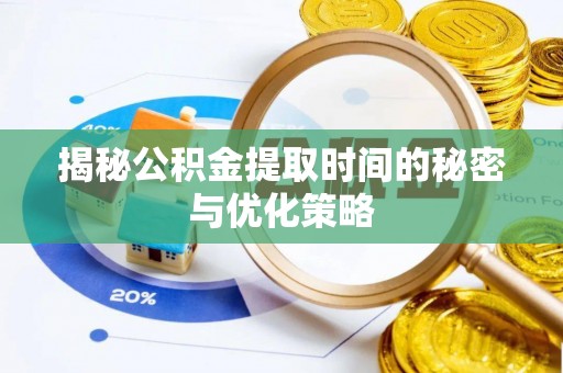舞钢揭秘公积金提取时间的秘密与优化策略
