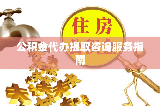 舞钢公积金代办提取咨询服务指南