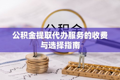 舞钢公积金提取代办服务的收费与选择指南