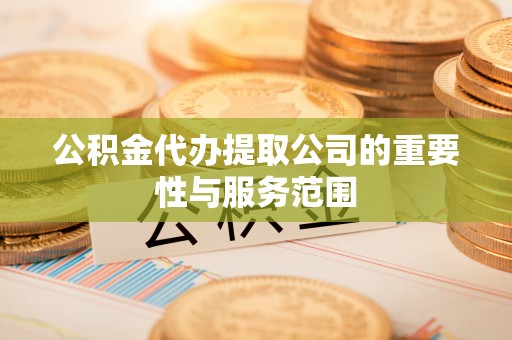 舞钢公积金代办提取公司的重要性与服务范围