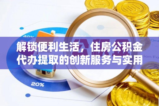 舞钢解锁便利生活，住房公积金代办提取的创新服务与实用指南