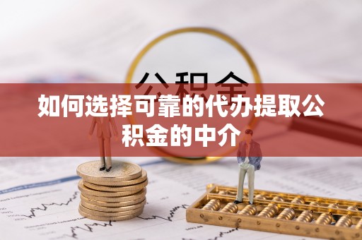 舞钢如何选择可靠的代办提取公积金的中介