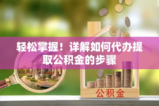舞钢轻松掌握！详解如何代办提取公积金的步骤