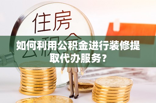 舞钢如何利用公积金进行装修提取代办服务？