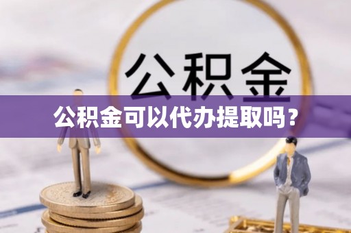 舞钢公积金可以代办提取吗？