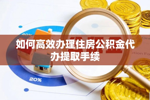 舞钢如何高效办理住房公积金代办提取手续