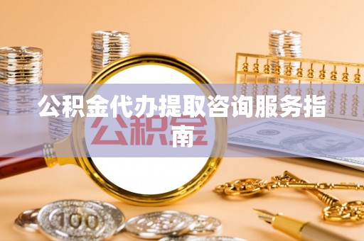舞钢公积金代办提取咨询服务指南