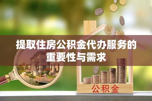 舞钢提取住房公积金代办服务的重要性与需求