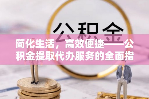 舞钢简化生活，高效便捷——公积金提取代办服务的全面指南