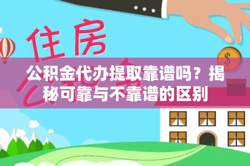 舞钢公积金代办提取靠谱吗？揭秘可靠与不靠谱的区别