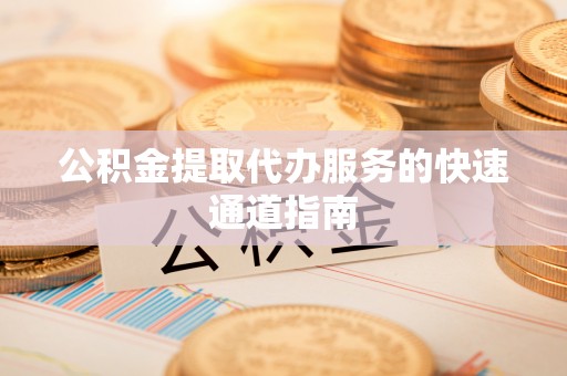 舞钢公积金提取代办服务的快速通道指南