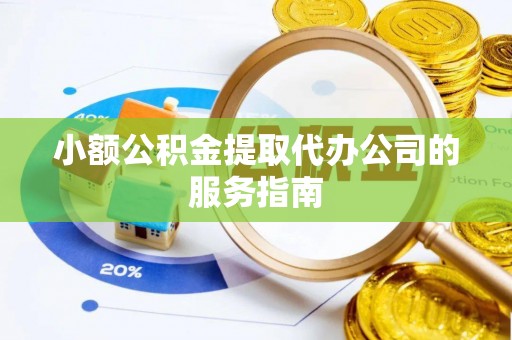 舞钢小额公积金提取代办公司的服务指南