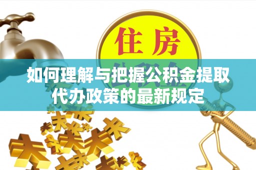 舞钢如何理解与把握公积金提取代办政策的最新规定