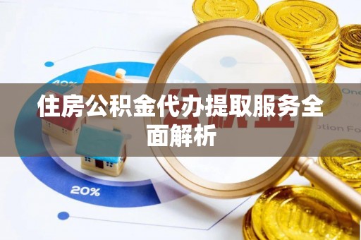 舞钢住房公积金代办提取服务全面解析