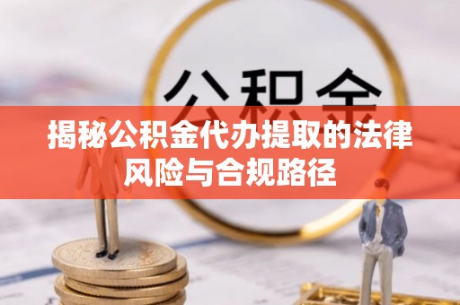 舞钢揭秘公积金代办提取的法律风险与合规路径