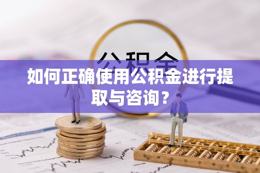 舞钢如何正确使用公积金进行提取与咨询？