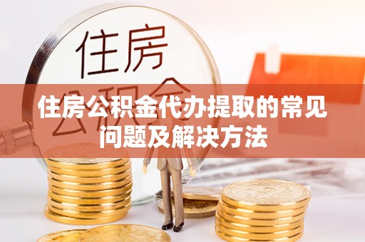 舞钢住房公积金代办提取的常见问题及解决方法