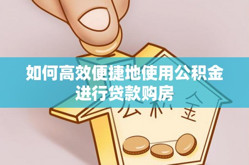 舞钢如何高效便捷地使用公积金进行贷款购房