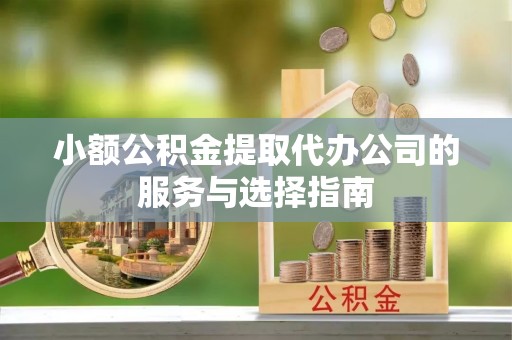 舞钢小额公积金提取代办公司的服务与选择指南