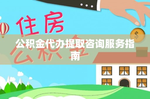 舞钢公积金代办提取咨询服务指南