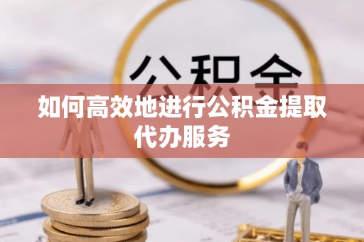 舞钢如何高效地进行公积金提取代办服务