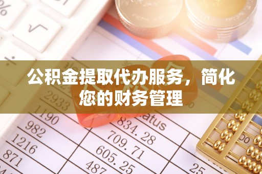 舞钢公积金提取代办服务，简化您的财务管理