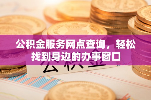 舞钢公积金服务网点查询，轻松找到身边的办事窗口